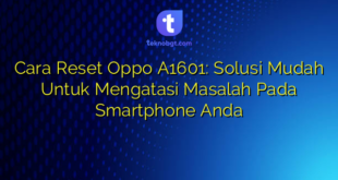 Cara Reset Oppo A1601: Solusi Mudah Untuk Mengatasi Masalah Pada Smartphone Anda
