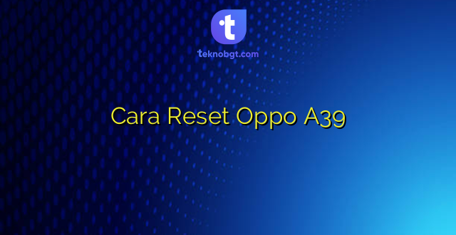 Cara Reset Oppo A39