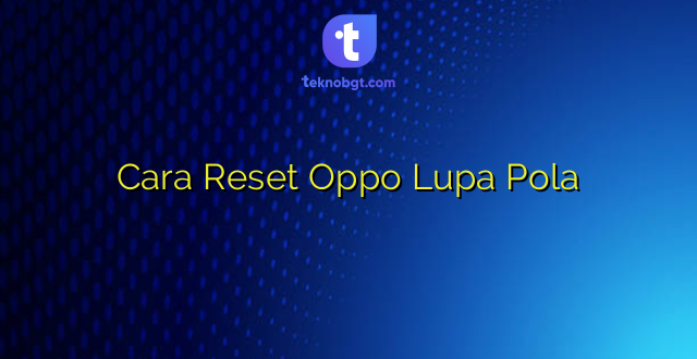 Cara Reset Oppo Lupa Pola