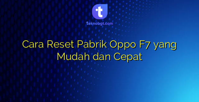 Cara Reset Pabrik Oppo F7 yang Mudah dan Cepat