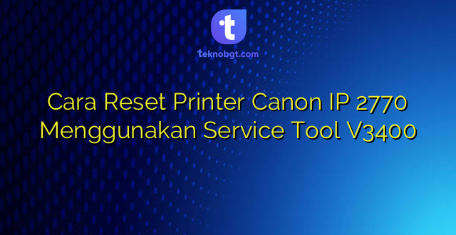 Cara Reset Printer Canon IP 2770 Menggunakan Service Tool V3400
