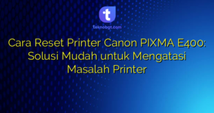 Cara Reset Printer Canon PIXMA E400: Solusi Mudah untuk Mengatasi Masalah Printer