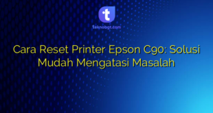 Cara Reset Printer Epson C90: Solusi Mudah Mengatasi Masalah