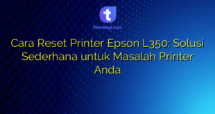 Cara Reset Printer Epson L350: Solusi Sederhana untuk Masalah Printer Anda