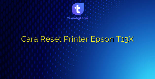 Cara Reset Printer Epson T13X