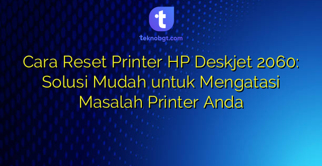 Cara Reset Printer HP Deskjet 2060: Solusi Mudah untuk Mengatasi Masalah Printer Anda