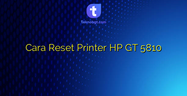 Cara Reset Printer HP GT 5810