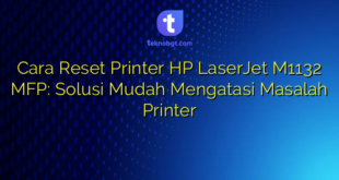 Cara Reset Printer HP LaserJet M1132 MFP: Solusi Mudah Mengatasi Masalah Printer