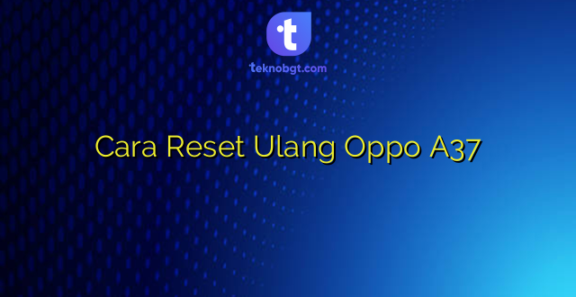 Cara Reset Ulang Oppo A37