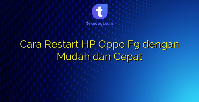 Cara Restart HP Oppo F9 dengan Mudah dan Cepat
