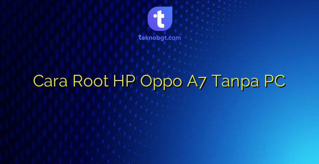 Cara Root HP Oppo A7 Tanpa PC