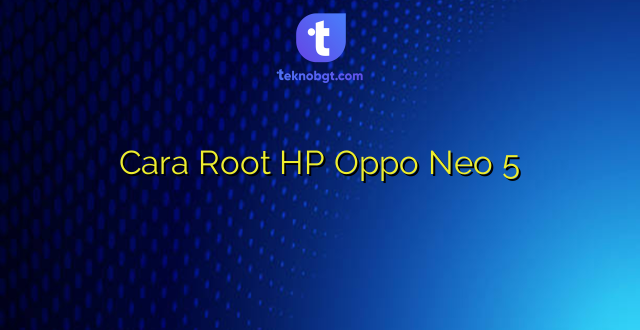 Cara Root HP Oppo Neo 5