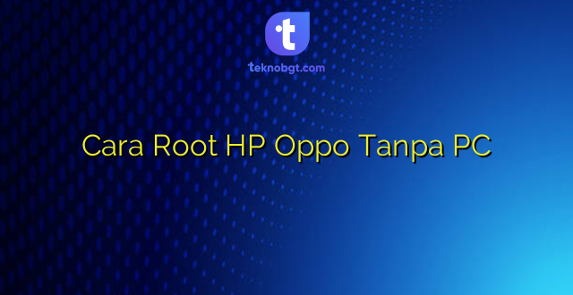 Cara Root HP Oppo Tanpa PC