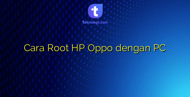 Cara Root HP Oppo dengan PC