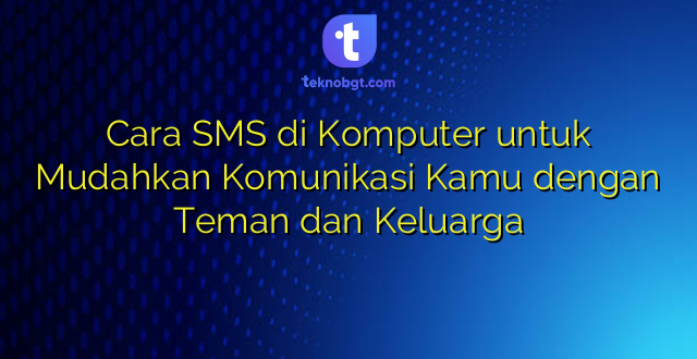 Cara SMS di Komputer untuk Mudahkan Komunikasi Kamu dengan Teman dan Keluarga