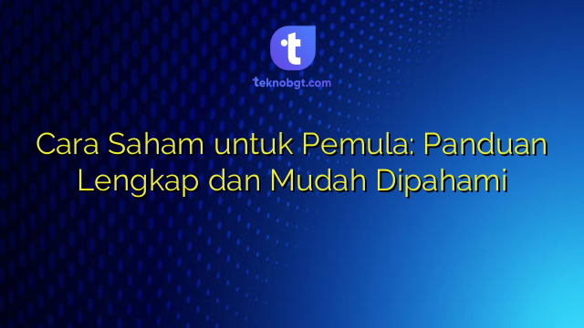 Cara Saham untuk Pemula: Panduan Lengkap dan Mudah Dipahami – TEKNO BANGET