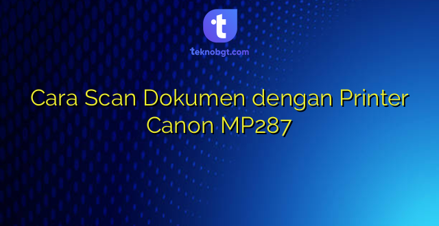 Cara Scan Dokumen dengan Printer Canon MP287