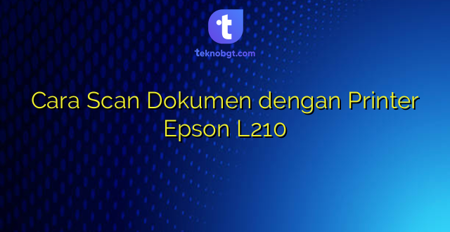Cara Scan Dokumen dengan Printer Epson L210