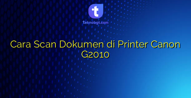 Cara Scan Dokumen di Printer Canon G2010