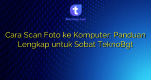 Cara Scan Foto ke Komputer: Panduan Lengkap untuk Sobat TeknoBgt