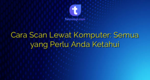 Cara Scan Lewat Komputer: Semua yang Perlu Anda Ketahui