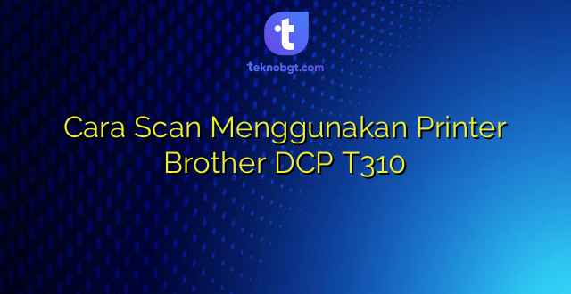 Cara Scan Menggunakan Printer Brother DCP T310