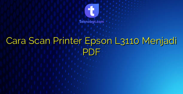 Cara Scan Printer Epson L3110 Menjadi PDF