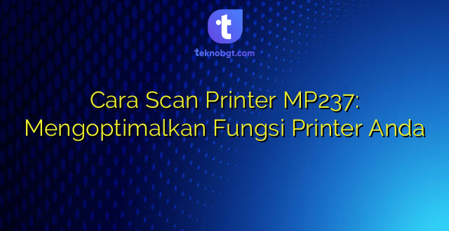 Cara Scan Printer MP237: Mengoptimalkan Fungsi Printer Anda