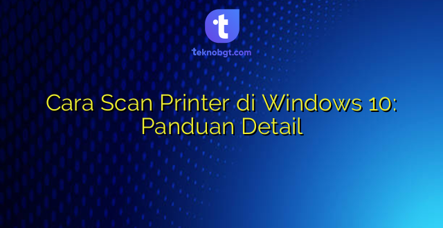 Cara Scan Printer di Windows 10: Panduan Detail