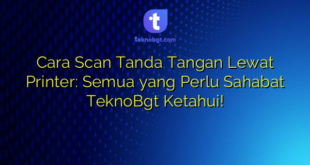 Cara Scan Tanda Tangan Lewat Printer: Semua yang Perlu Sahabat TeknoBgt Ketahui!