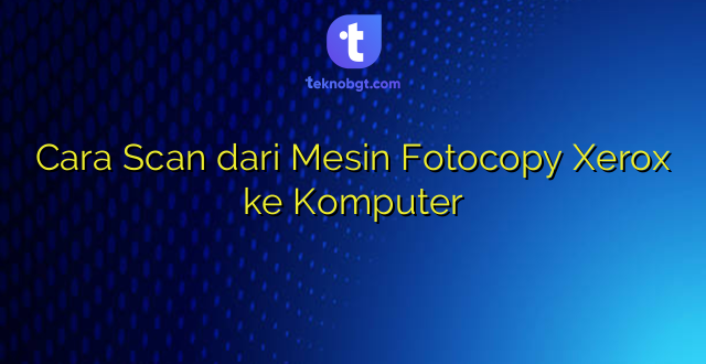 Cara Scan dari Mesin Fotocopy Xerox ke Komputer