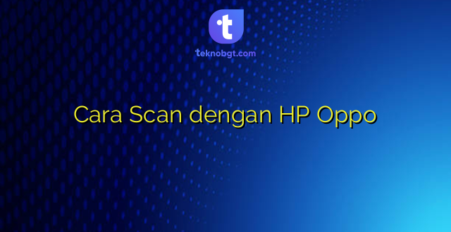 Cara Scan dengan HP Oppo