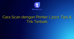 Cara Scan dengan Printer L3110: Tips & Trik Terbaik