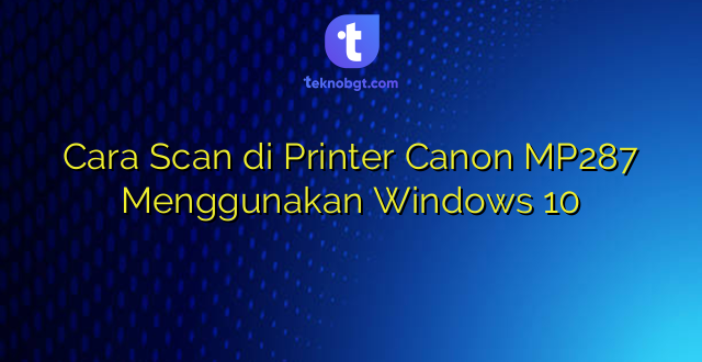 Cara Scan di Printer Canon MP287 Menggunakan Windows 10