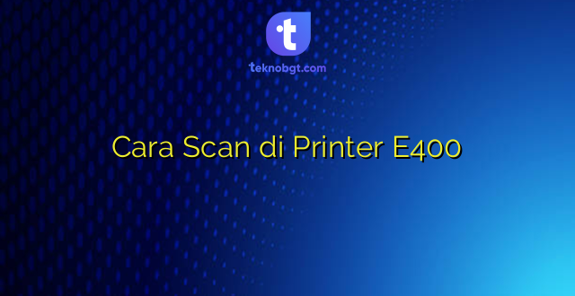 Cara Scan di Printer E400