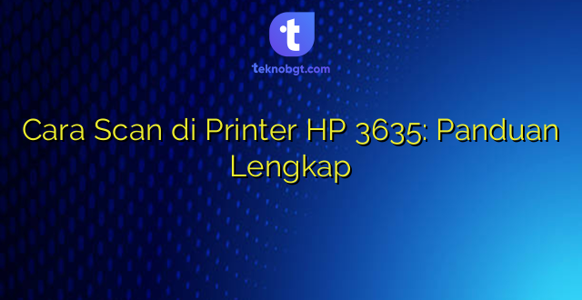 Cara Scan di Printer HP 3635: Panduan Lengkap