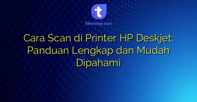 Cara Scan di Printer HP Deskjet: Panduan Lengkap dan Mudah Dipahami