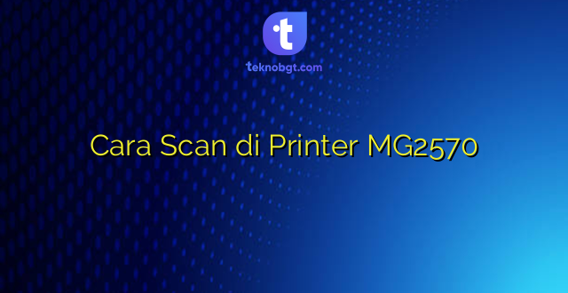 Cara Scan di Printer MG2570
