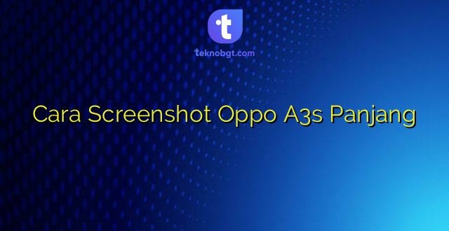 Cara Screenshot Oppo A3s Panjang