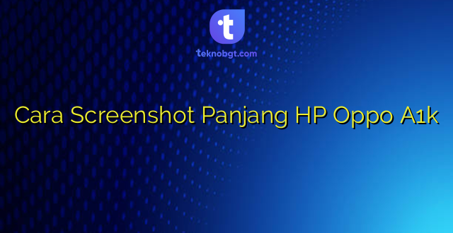 Cara Screenshot Panjang HP Oppo A1k