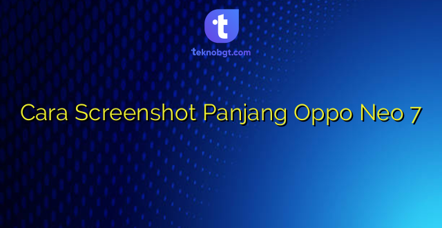 Cara Screenshot Panjang Oppo Neo 7