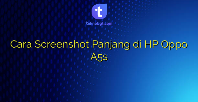 Cara Screenshot Panjang di HP Oppo A5s
