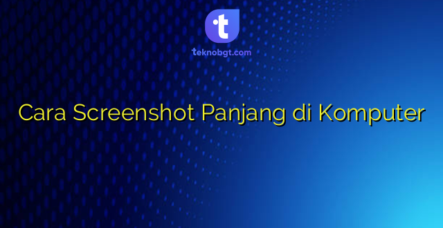Cara Screenshot Panjang di Komputer