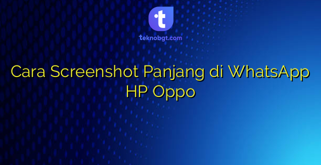 Cara Screenshot Panjang di WhatsApp HP Oppo