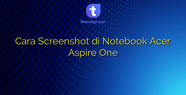 Cara Screenshot di Notebook Acer Aspire One