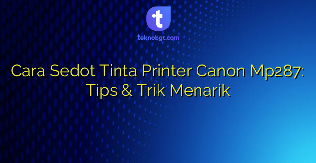 Cara Sedot Tinta Printer Canon Mp287: Tips & Trik Menarik