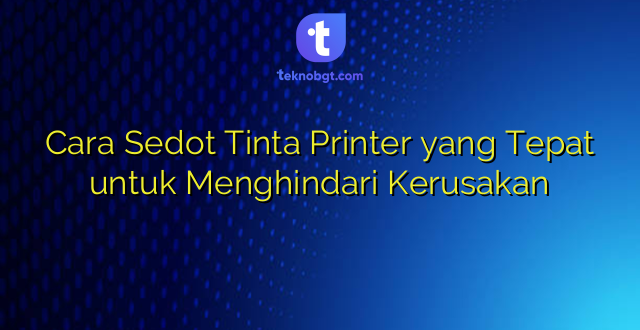 Cara Sedot Tinta Printer yang Tepat untuk Menghindari Kerusakan