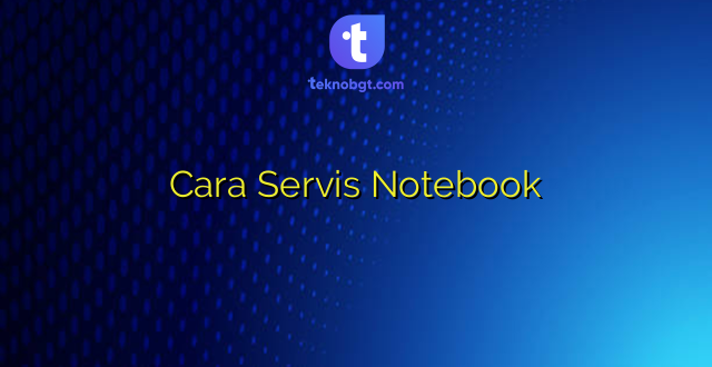 Cara Servis Notebook
