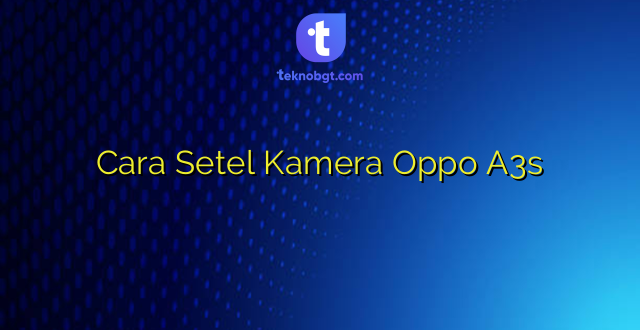 Cara Setel Kamera Oppo A3s