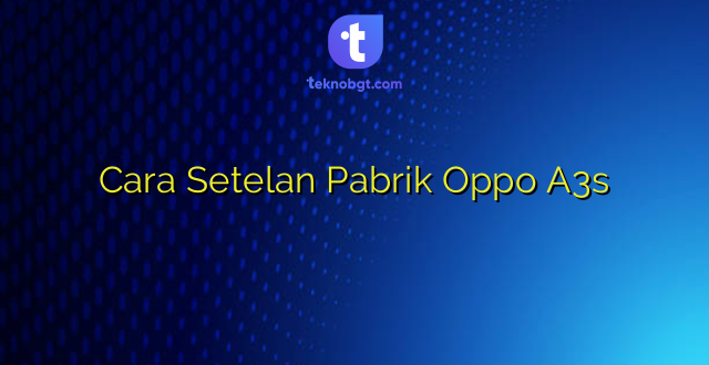 Cara Setelan Pabrik Oppo A3s